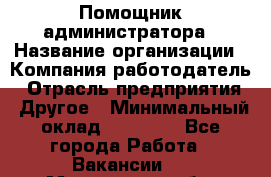 Помощник администратора › Название организации ­ Компания-работодатель › Отрасль предприятия ­ Другое › Минимальный оклад ­ 25 000 - Все города Работа » Вакансии   . Московская обл.,Щербинка г.